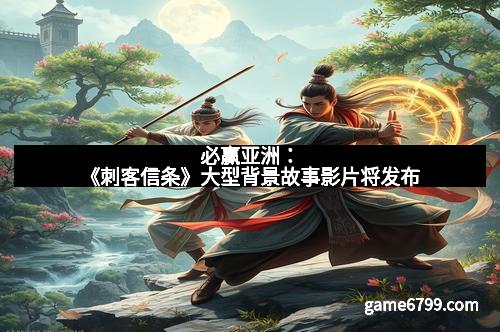 必赢亚洲：《刺客信条》大型背景故事影片将发布